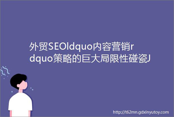 外贸SEOldquo内容营销rdquo策略的巨大局限性碰瓷John曾亮大神